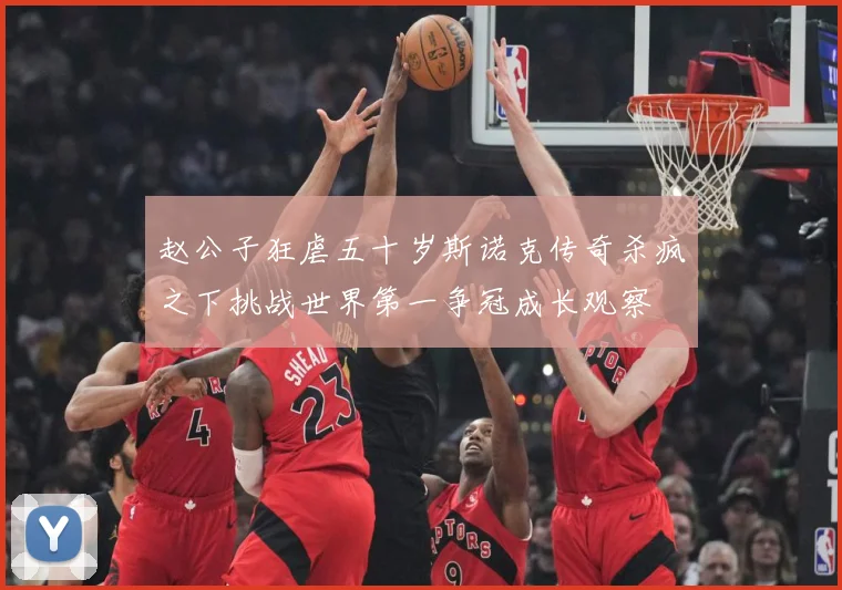 赵公子狂虐五十岁斯诺克传奇杀疯之下挑战世界第一争冠成长观察