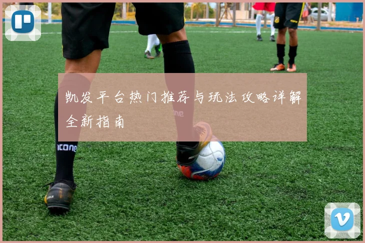凯发平台热门推荐与玩法攻略详解全新指南
