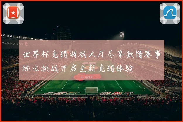 世界杯竞猜游戏大厅尽享激情赛事玩法挑战开启全新竞猜体验