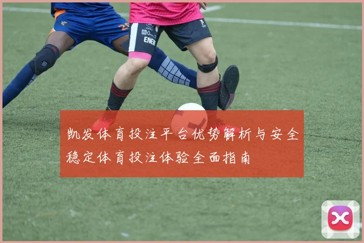 凯发体育投注平台优势解析与安全稳定体育投注体验全面指南