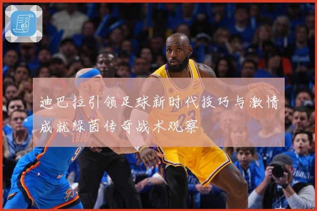 迪巴拉引领足球新时代技巧与激情成就绿茵传奇战术观察