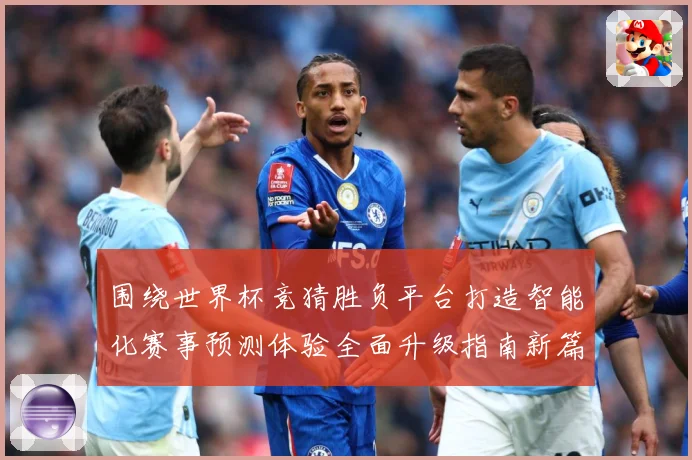 围绕世界杯竞猜胜负平台打造智能化赛事预测体验全面升级指南新篇