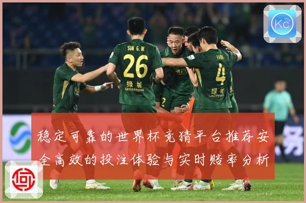 稳定可靠的世界杯竞猜平台推荐安全高效的投注体验与实时赔率分析
