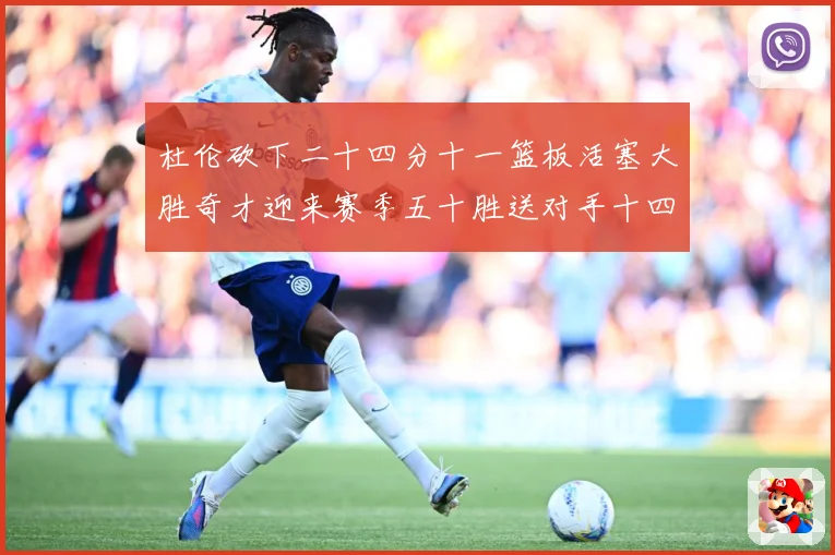 杜伦砍下二十四分十一篮板活塞大胜奇才迎来赛季五十胜送对手十四成长观察
