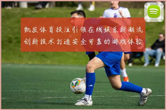 凯发体育投注引领在线娱乐新潮流创新技术打造安全可靠的游戏体验