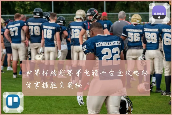 世界杯精彩赛事竞猜平台全攻略助你掌握胜负奥秘