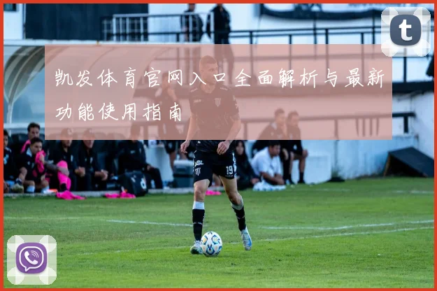 凯发体育官网入口全面解析与最新功能使用指南