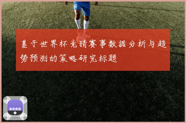 基于世界杯竞猜赛事数据分析与趋势预测的策略研究标题