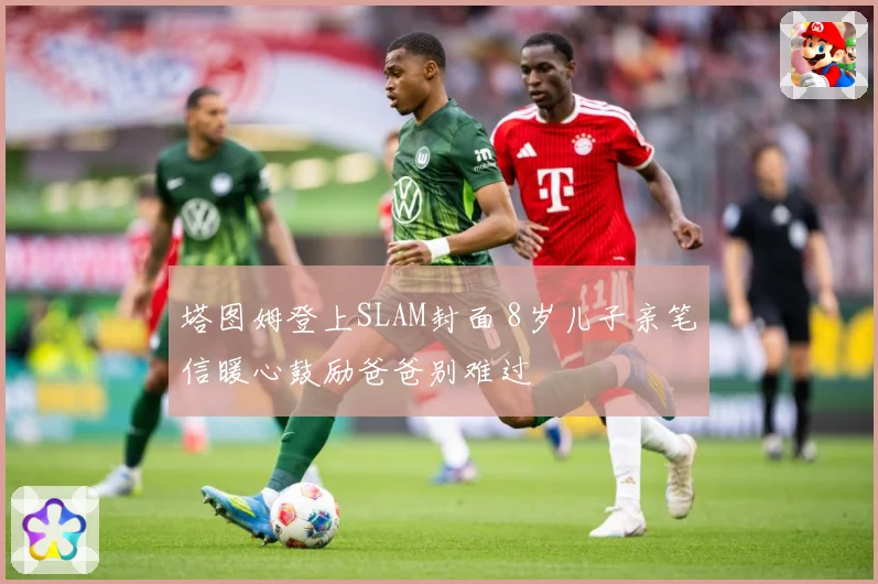 塔图姆登上SLAM封面 8岁儿子亲笔信暖心鼓励爸爸别难过