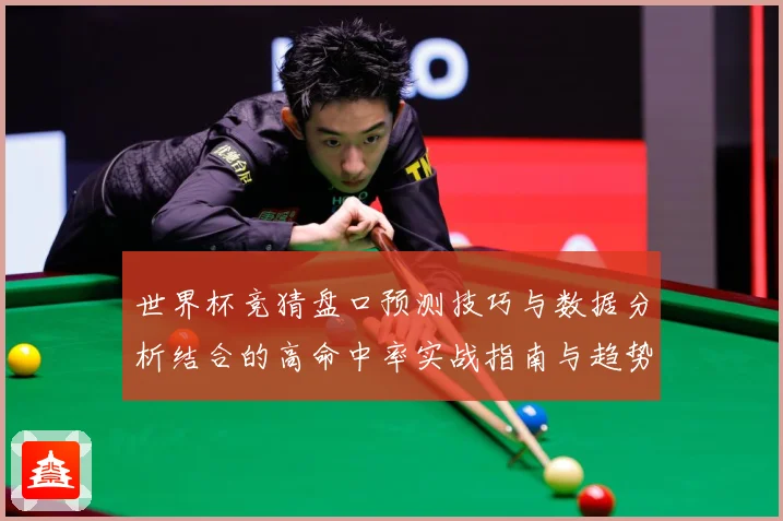 世界杯竞猜盘口预测技巧与数据分析结合的高命中率实战指南与趋势解读
