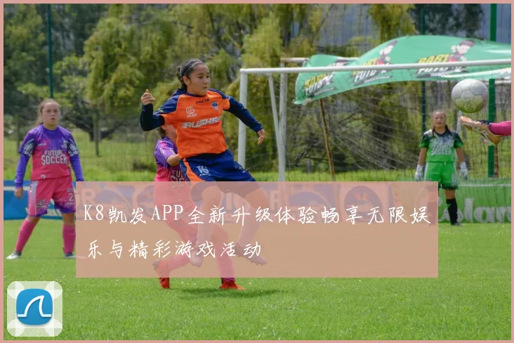 K8凯发APP全新升级体验畅享无限娱乐与精彩游戏活动