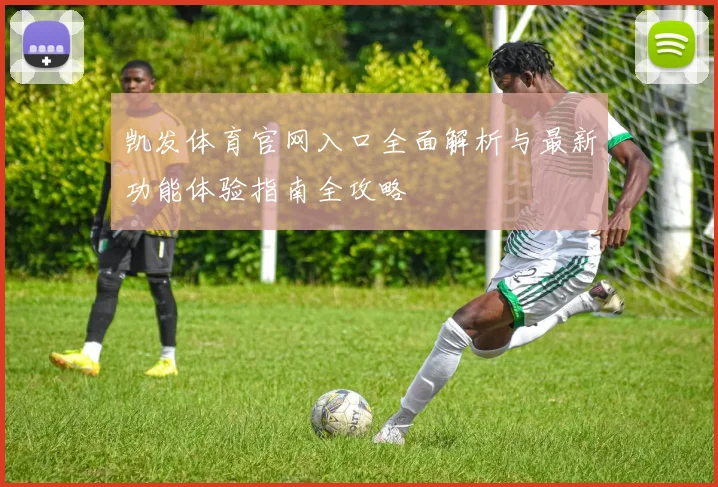 凯发体育官网入口全面解析与最新功能体验指南全攻略