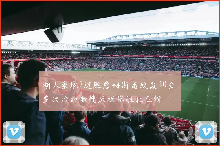 湖人豪取7连胜詹姆斯高效轰30分 多次炸扣激情庆祝完胜杜兰特