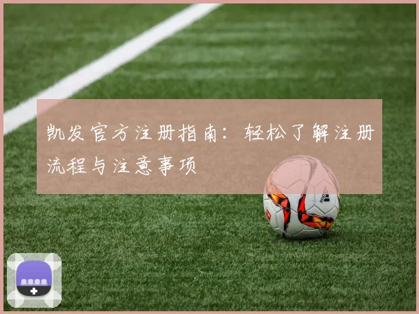 凯发官方注册指南：轻松了解注册流程与注意事项