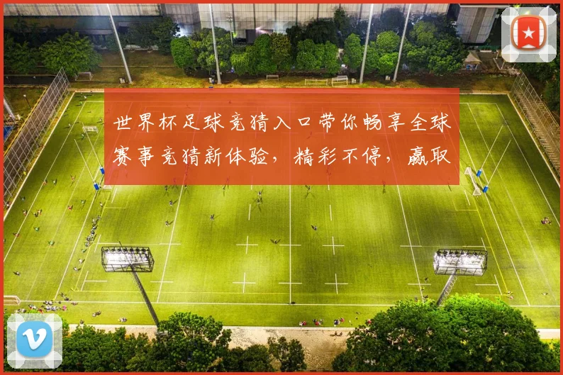 世界杯足球竞猜入口带你畅享全球赛事竞猜新体验，精彩不停，赢取豪华大奖