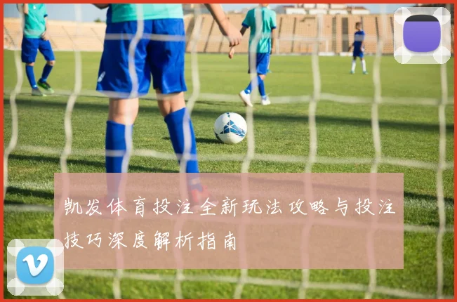 凯发体育投注全新玩法攻略与投注技巧深度解析指南