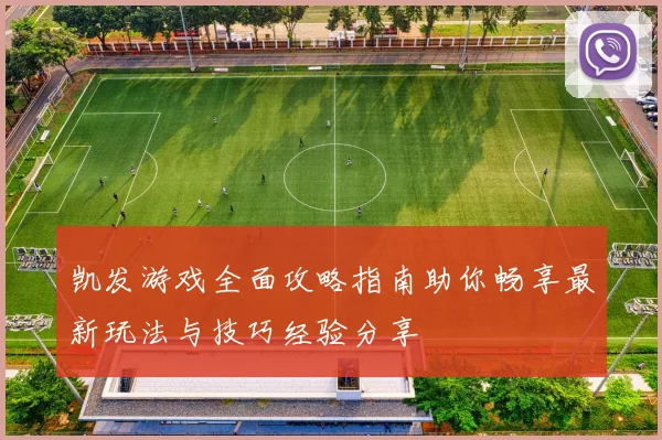 凯发游戏全面攻略指南助你畅享最新玩法与技巧经验分享