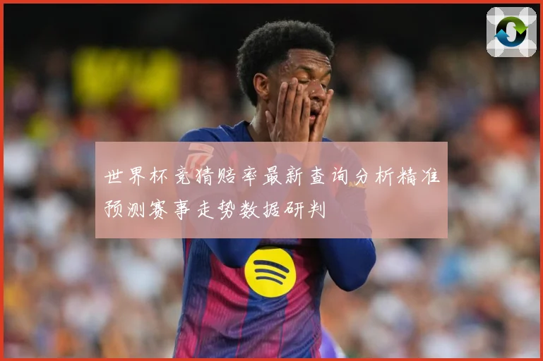 世界杯竞猜赔率最新查询分析精准预测赛事走势数据研判