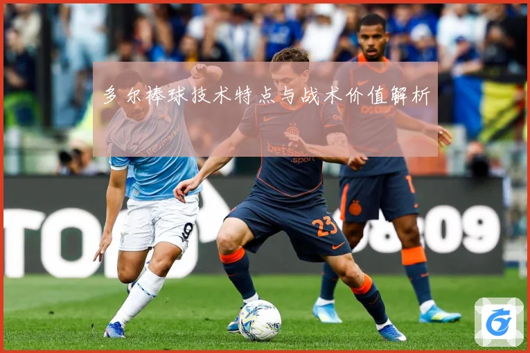多尔棒球技术特点与战术价值解析