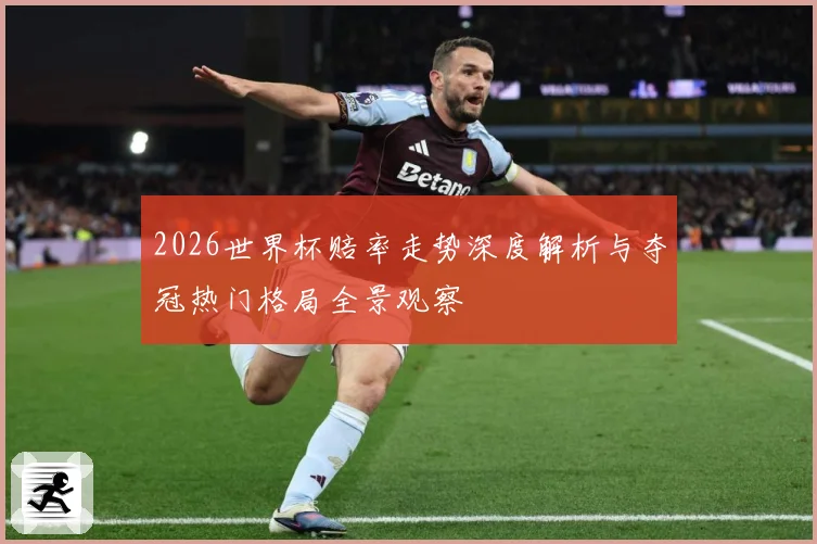 2026世界杯赔率走势深度解析与夺冠热门格局全景观察