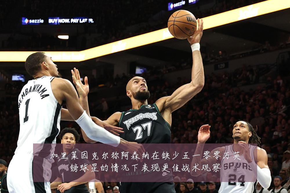 加里莱因克尔称阿森纳在缺少五一零零万英镑球星的情况下表现更佳战术观察