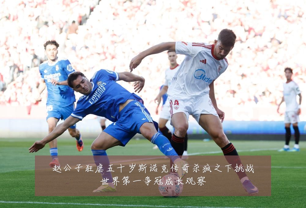赵公子狂虐五十岁斯诺克传奇杀疯之下挑战世界第一争冠成长观察
