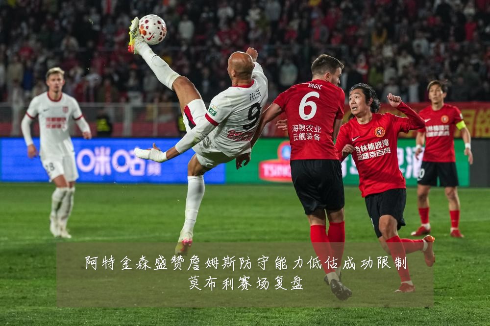 阿特金森盛赞詹姆斯防守能力低估成功限制莫布利赛场复盘