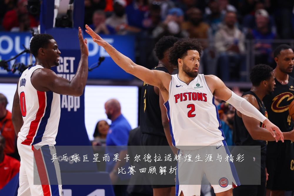乒乓球巨星雨果卡尔德拉诺辉煌生涯与精彩比赛回顾解析